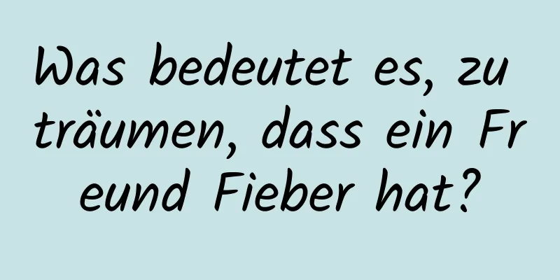 Was bedeutet es, zu träumen, dass ein Freund Fieber hat?