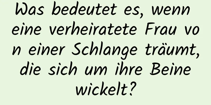 Was bedeutet es, wenn eine verheiratete Frau von einer Schlange träumt, die sich um ihre Beine wickelt?