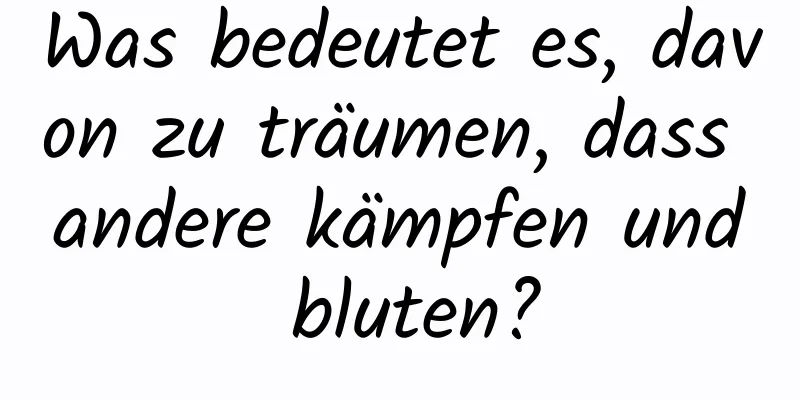 Was bedeutet es, davon zu träumen, dass andere kämpfen und bluten?