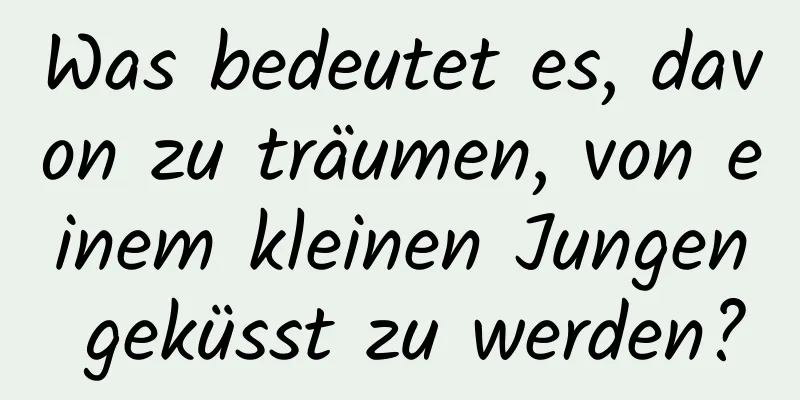 Was bedeutet es, davon zu träumen, von einem kleinen Jungen geküsst zu werden?