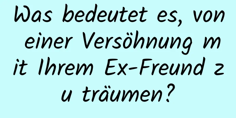 Was bedeutet es, von einer Versöhnung mit Ihrem Ex-Freund zu träumen?