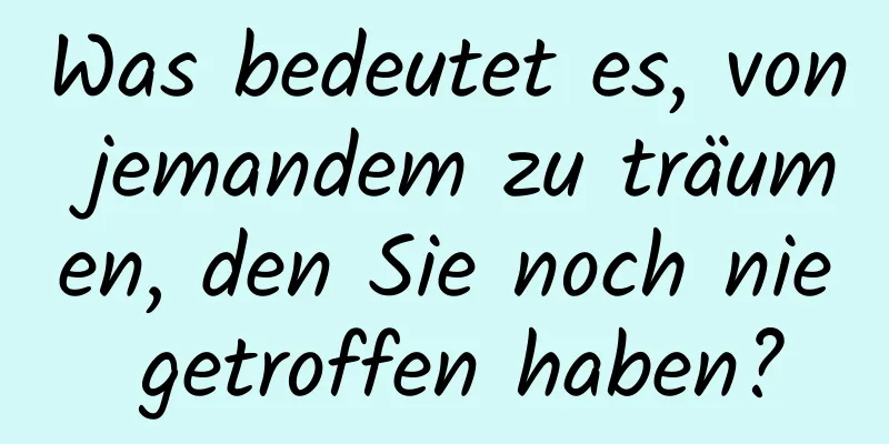 Was bedeutet es, von jemandem zu träumen, den Sie noch nie getroffen haben?