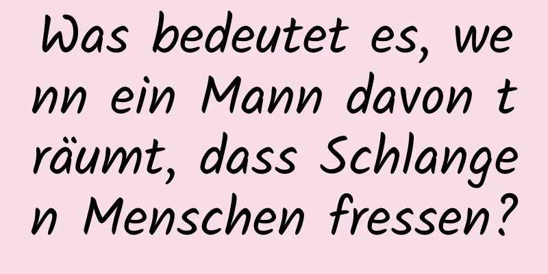 Was bedeutet es, wenn ein Mann davon träumt, dass Schlangen Menschen fressen?