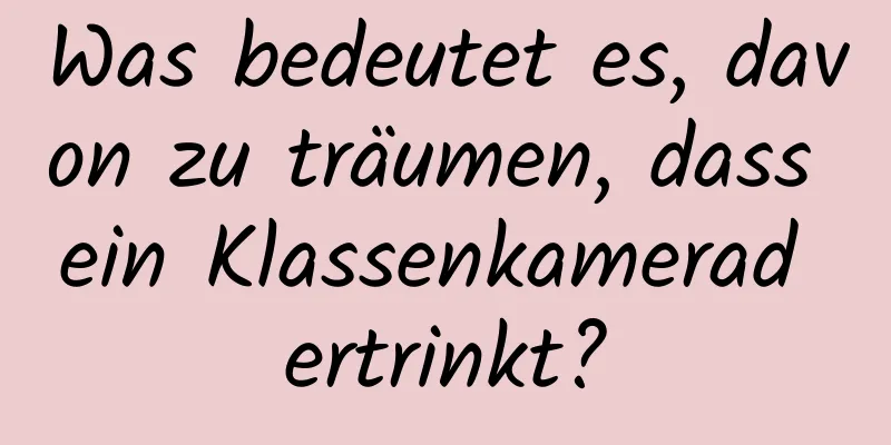 Was bedeutet es, davon zu träumen, dass ein Klassenkamerad ertrinkt?