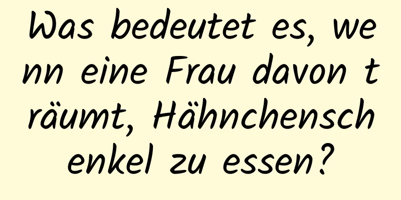 Was bedeutet es, wenn eine Frau davon träumt, Hähnchenschenkel zu essen?