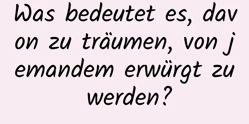 Was bedeutet es, davon zu träumen, von jemandem erwürgt zu werden?