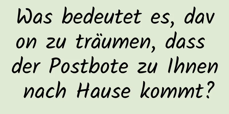 Was bedeutet es, davon zu träumen, dass der Postbote zu Ihnen nach Hause kommt?