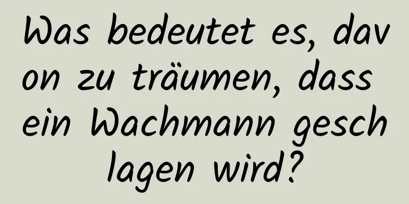 Was bedeutet es, davon zu träumen, dass ein Wachmann geschlagen wird?