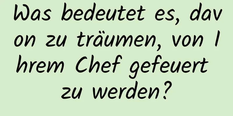 Was bedeutet es, davon zu träumen, von Ihrem Chef gefeuert zu werden?