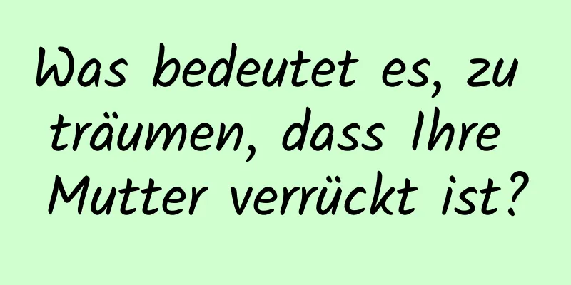 Was bedeutet es, zu träumen, dass Ihre Mutter verrückt ist?