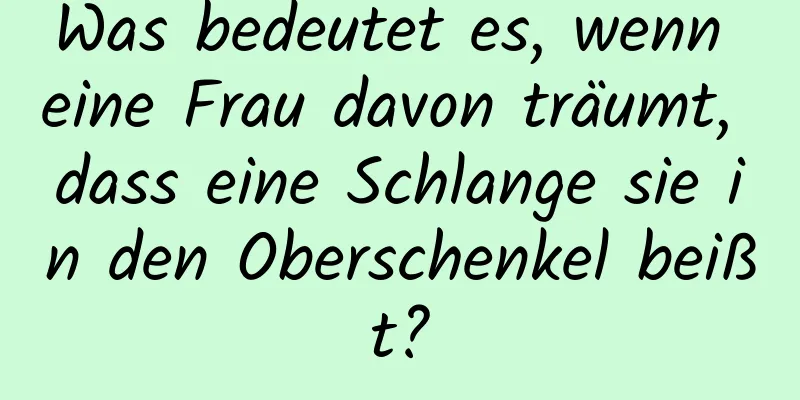 Was bedeutet es, wenn eine Frau davon träumt, dass eine Schlange sie in den Oberschenkel beißt?