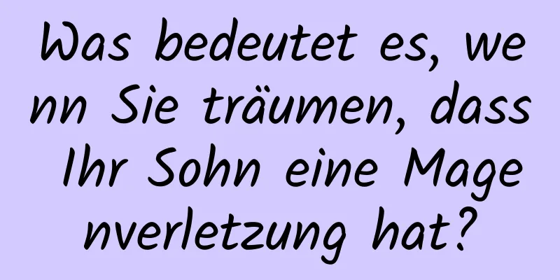 Was bedeutet es, wenn Sie träumen, dass Ihr Sohn eine Magenverletzung hat?