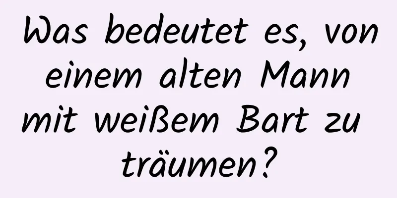 Was bedeutet es, von einem alten Mann mit weißem Bart zu träumen?