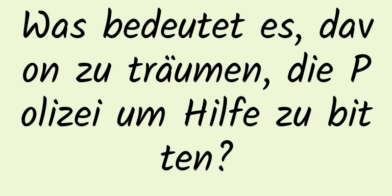 Was bedeutet es, davon zu träumen, die Polizei um Hilfe zu bitten?