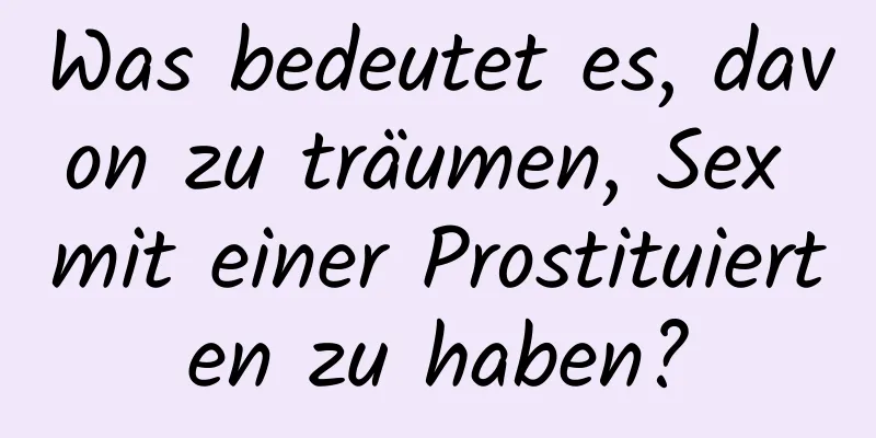 Was bedeutet es, davon zu träumen, Sex mit einer Prostituierten zu haben?