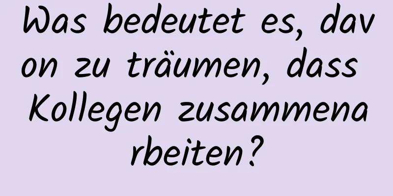 Was bedeutet es, davon zu träumen, dass Kollegen zusammenarbeiten?