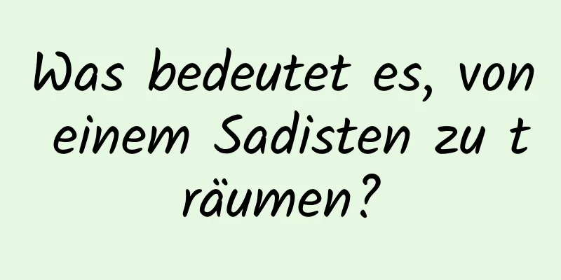 Was bedeutet es, von einem Sadisten zu träumen?