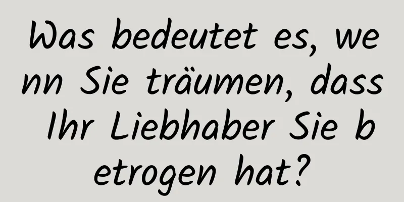 Was bedeutet es, wenn Sie träumen, dass Ihr Liebhaber Sie betrogen hat?