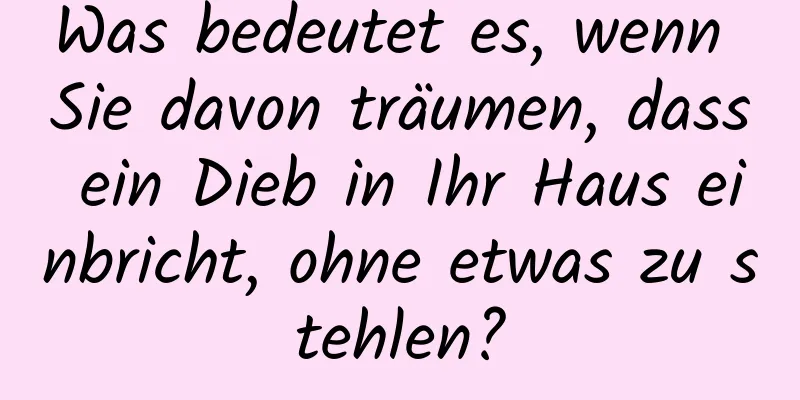 Was bedeutet es, wenn Sie davon träumen, dass ein Dieb in Ihr Haus einbricht, ohne etwas zu stehlen?