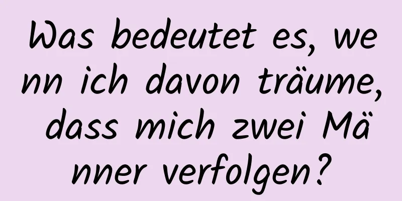 Was bedeutet es, wenn ich davon träume, dass mich zwei Männer verfolgen?