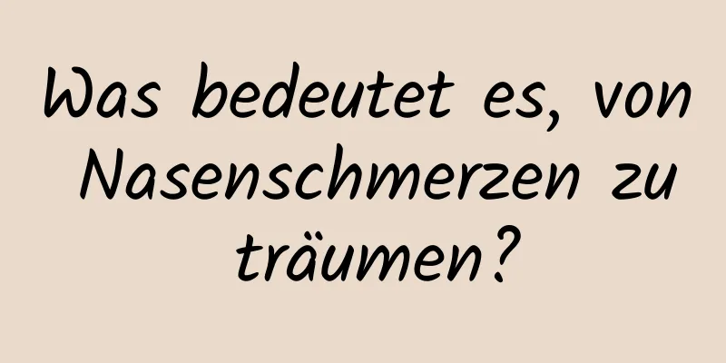 Was bedeutet es, von Nasenschmerzen zu träumen?