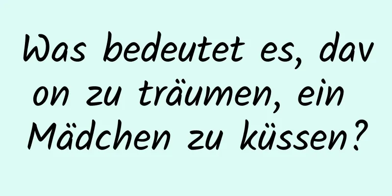 Was bedeutet es, davon zu träumen, ein Mädchen zu küssen?