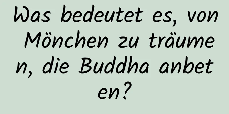 Was bedeutet es, von Mönchen zu träumen, die Buddha anbeten?