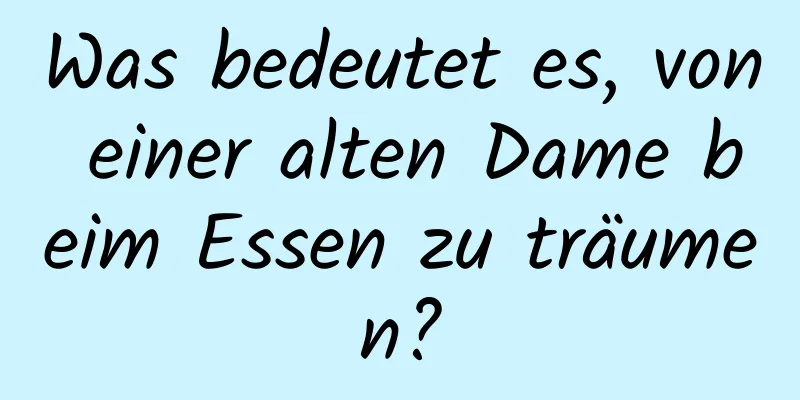 Was bedeutet es, von einer alten Dame beim Essen zu träumen?