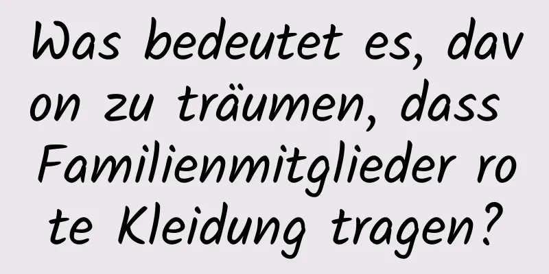 Was bedeutet es, davon zu träumen, dass Familienmitglieder rote Kleidung tragen?