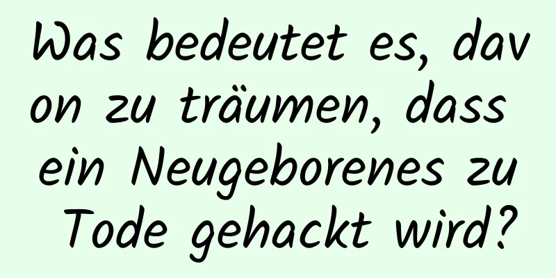 Was bedeutet es, davon zu träumen, dass ein Neugeborenes zu Tode gehackt wird?