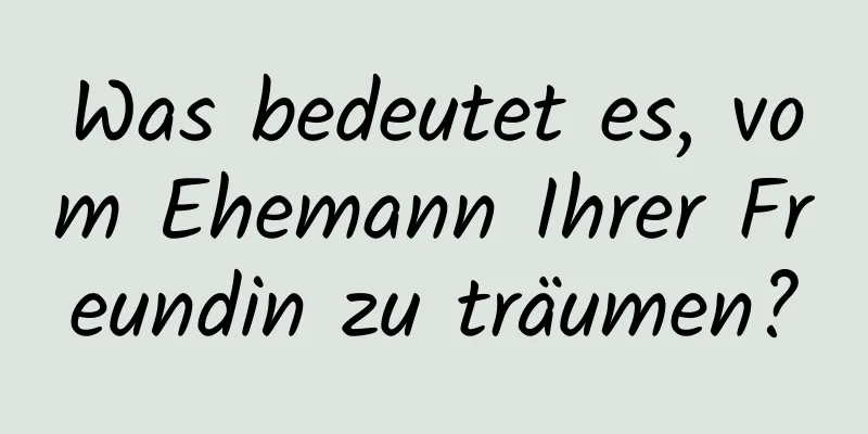 Was bedeutet es, vom Ehemann Ihrer Freundin zu träumen?