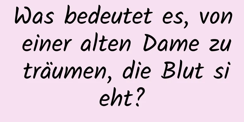 Was bedeutet es, von einer alten Dame zu träumen, die Blut sieht?