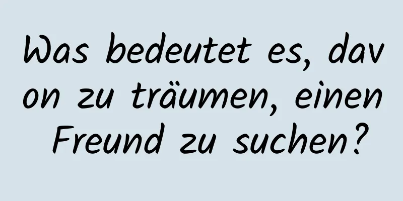 Was bedeutet es, davon zu träumen, einen Freund zu suchen?