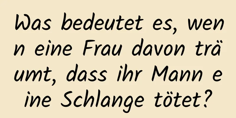 Was bedeutet es, wenn eine Frau davon träumt, dass ihr Mann eine Schlange tötet?