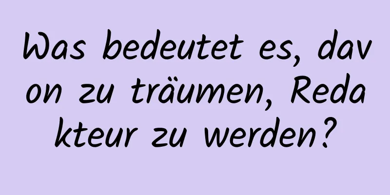 Was bedeutet es, davon zu träumen, Redakteur zu werden?