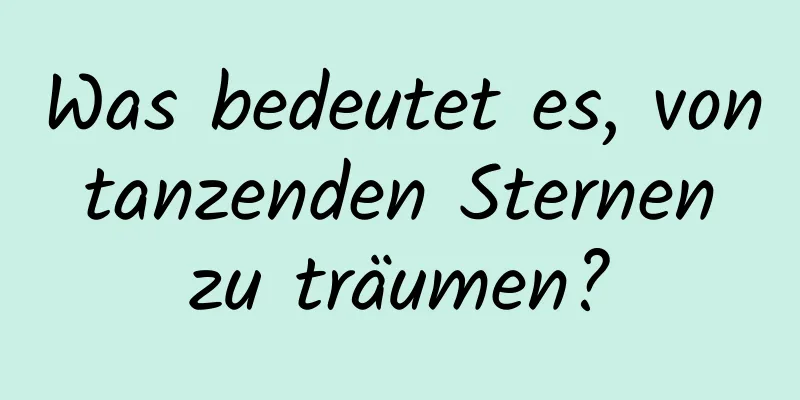 Was bedeutet es, von tanzenden Sternen zu träumen?