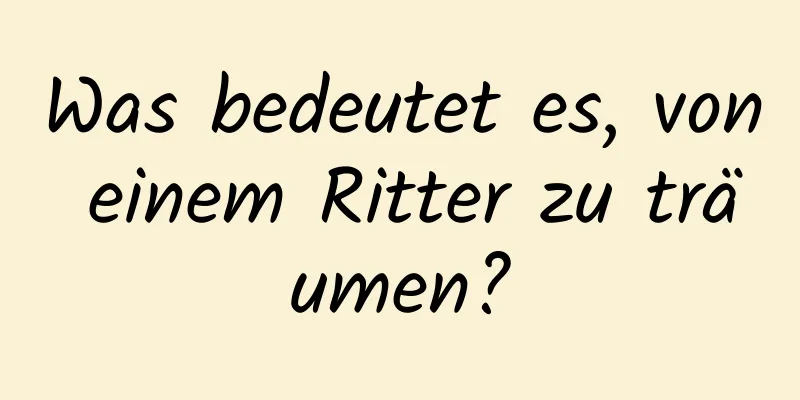 Was bedeutet es, von einem Ritter zu träumen?