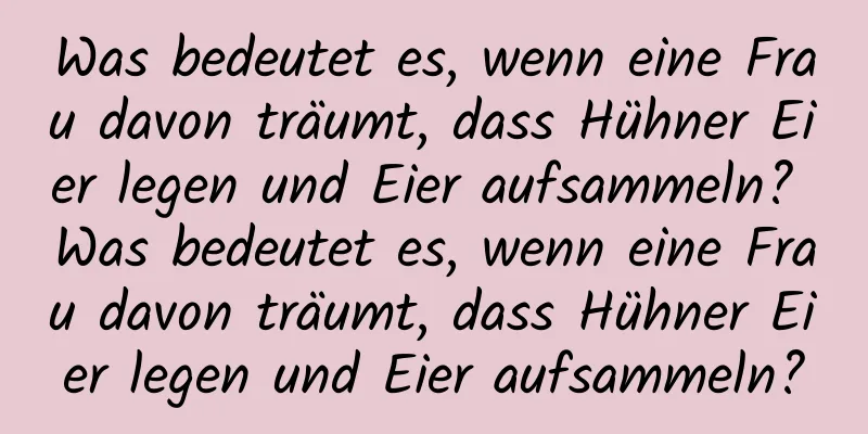 Was bedeutet es, wenn eine Frau davon träumt, dass Hühner Eier legen und Eier aufsammeln? Was bedeutet es, wenn eine Frau davon träumt, dass Hühner Eier legen und Eier aufsammeln?