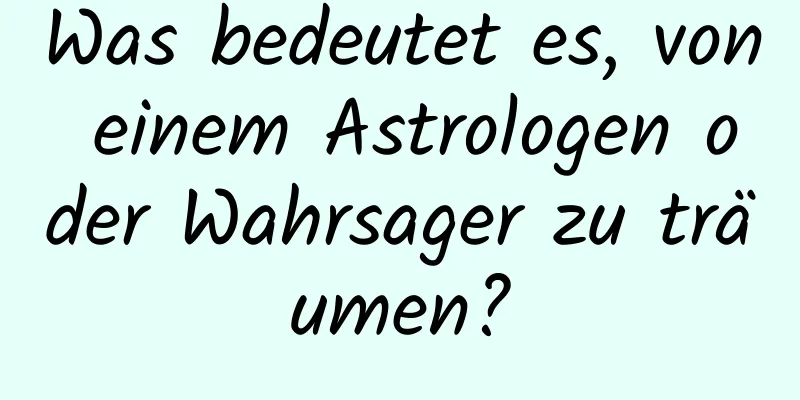 Was bedeutet es, von einem Astrologen oder Wahrsager zu träumen?