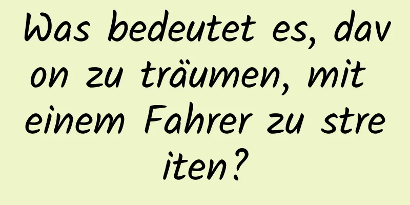 Was bedeutet es, davon zu träumen, mit einem Fahrer zu streiten?