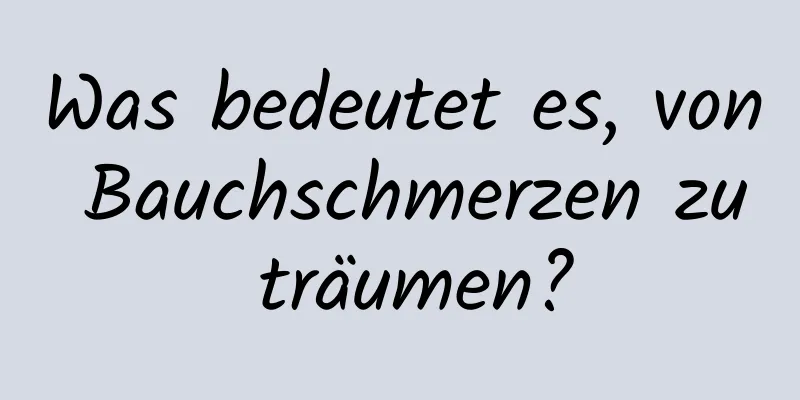 Was bedeutet es, von Bauchschmerzen zu träumen?