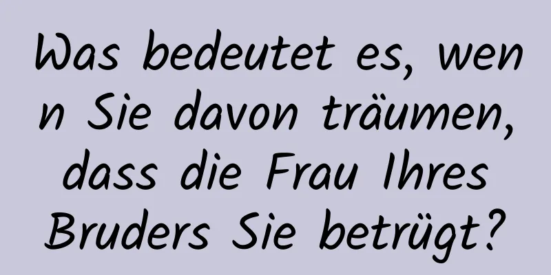 Was bedeutet es, wenn Sie davon träumen, dass die Frau Ihres Bruders Sie betrügt?