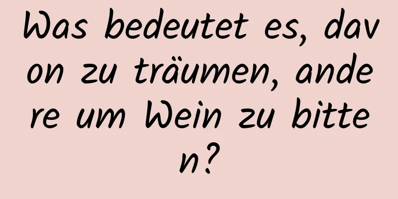 Was bedeutet es, davon zu träumen, andere um Wein zu bitten?