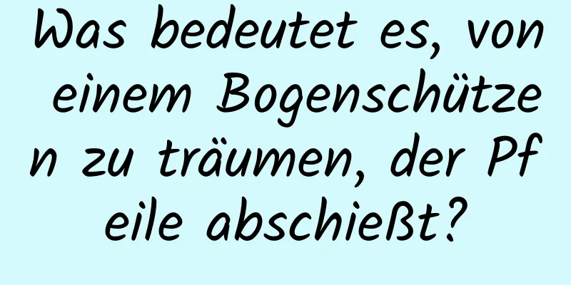 Was bedeutet es, von einem Bogenschützen zu träumen, der Pfeile abschießt?