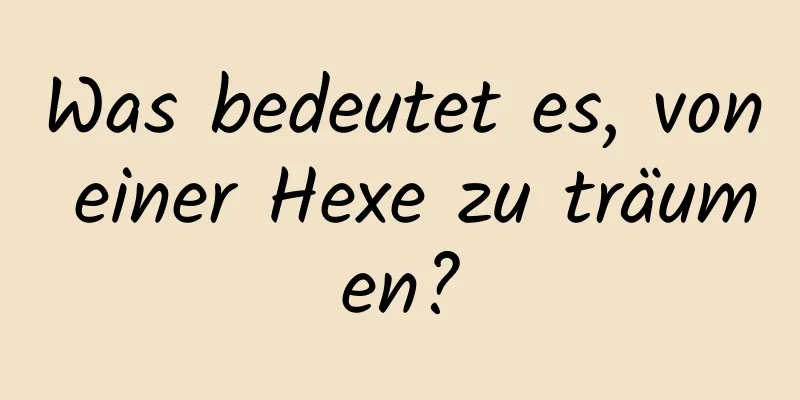 Was bedeutet es, von einer Hexe zu träumen?