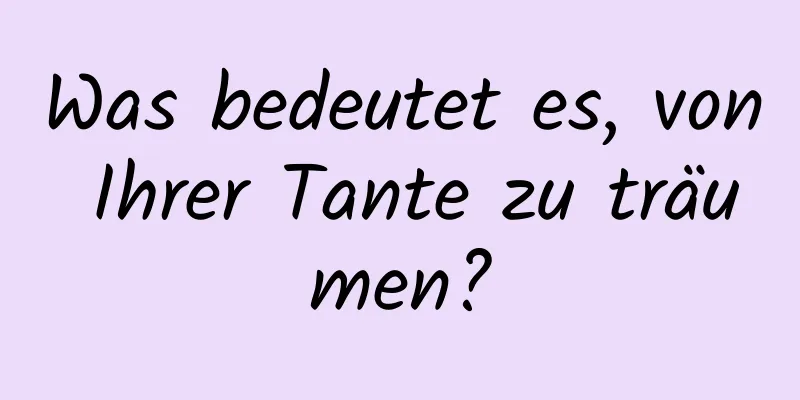 Was bedeutet es, von Ihrer Tante zu träumen?