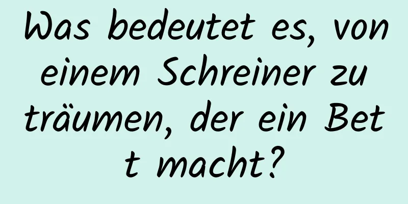 Was bedeutet es, von einem Schreiner zu träumen, der ein Bett macht?