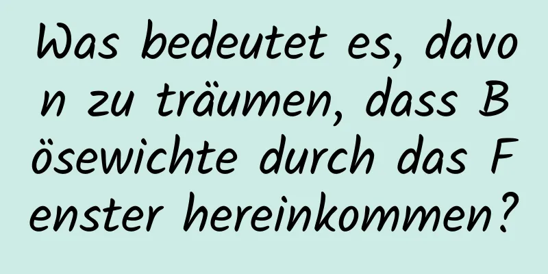 Was bedeutet es, davon zu träumen, dass Bösewichte durch das Fenster hereinkommen?