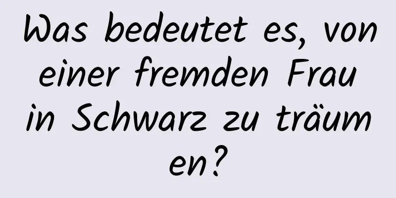 Was bedeutet es, von einer fremden Frau in Schwarz zu träumen?