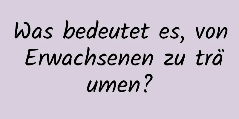 Was bedeutet es, von Erwachsenen zu träumen?